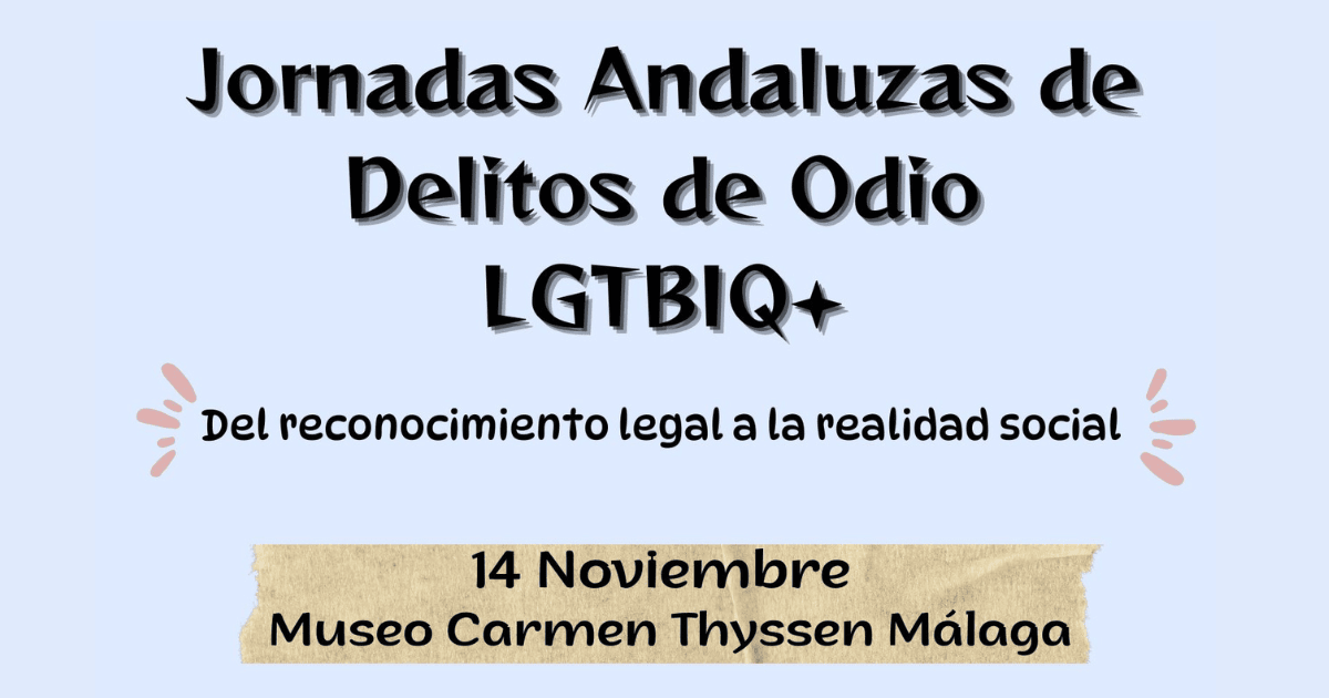 Cartel de las Jornadas Andaluzas de Delitos de Odio LGTBIQ+. Texto principal: 'Jornadas Andaluzas de Delitos de Odio. Del reconocimiento legal a la realidad social. 14 de noviembre. Museo Carmen Thyssen Málaga.